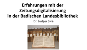 Erfahrungen mit der Zeitungsdigitalisierung in der Badischen Landesbibliothek, Dr. Ludger Syré Erfahrungen mit der Zeitungsdigitalisierung in der Badischen Landesbibliothek, Dr. Ludger Syré